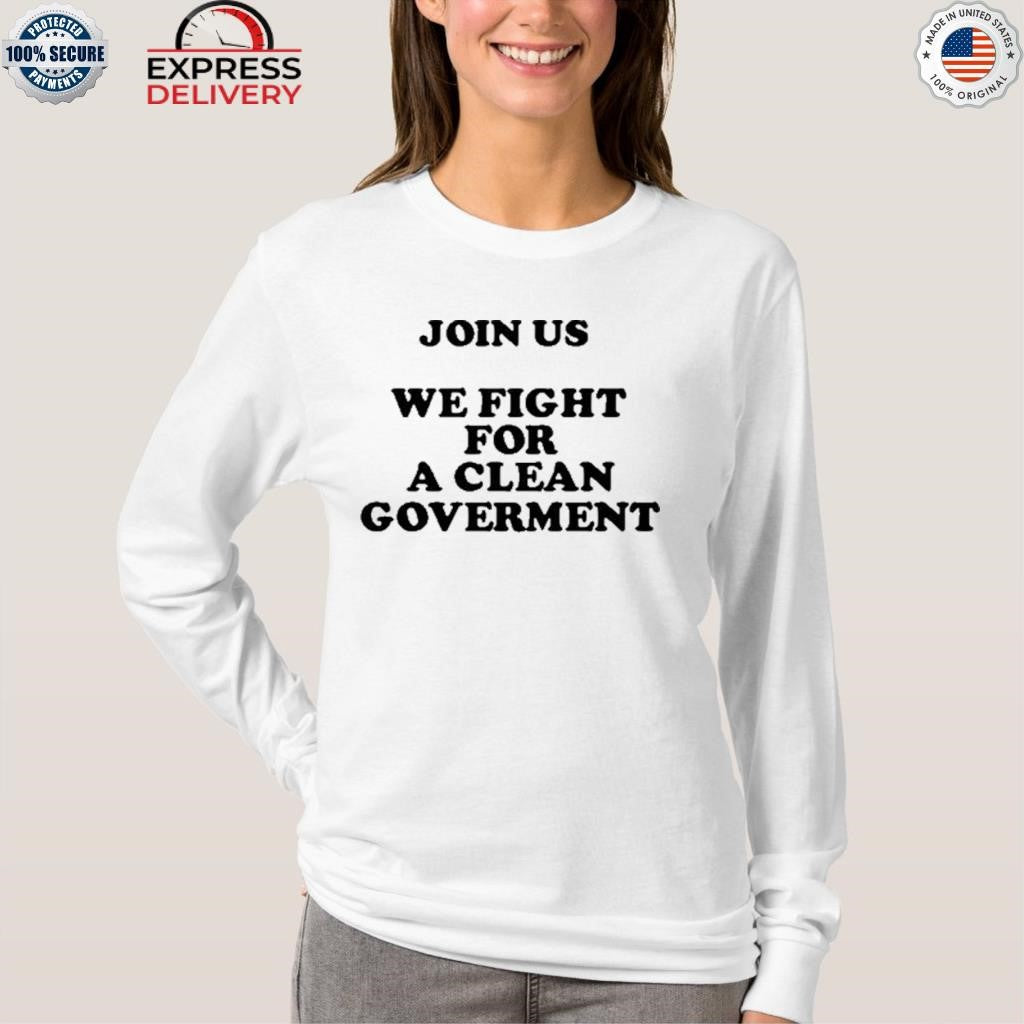 Join Us We Fight For A Clean Government Shirt