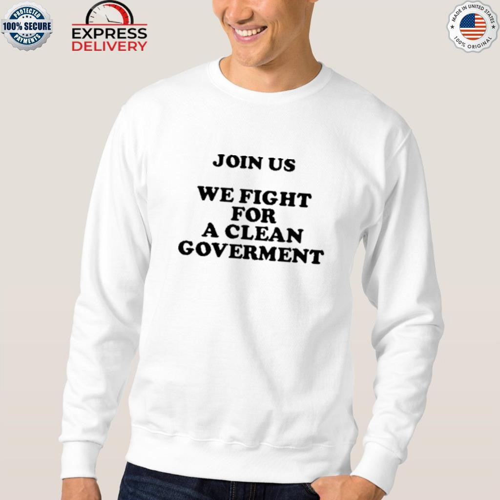 Join Us We Fight For A Clean Government Shirt