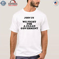 Join Us We Fight For A Clean Government Shirt