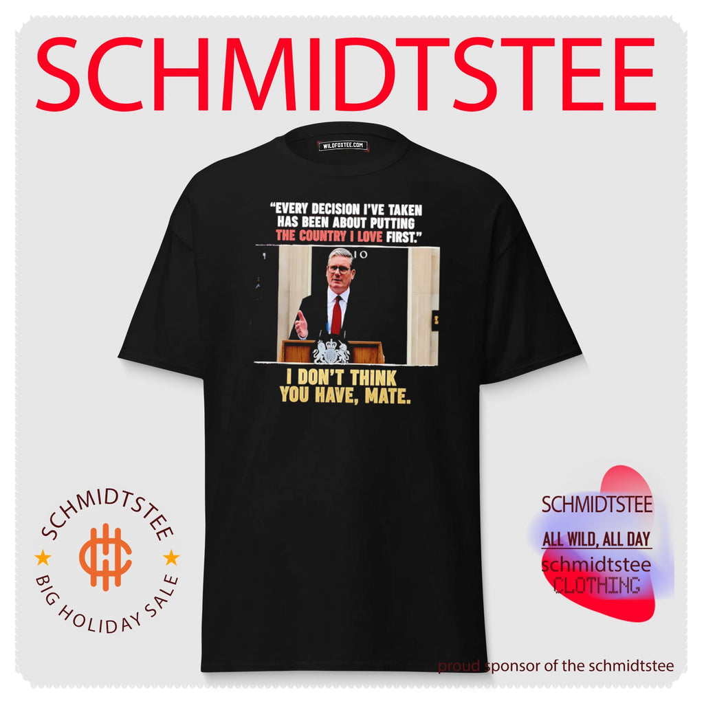 Keir Starmer Every Decision I Have Taken I Do Not Think You Have Mate shirt