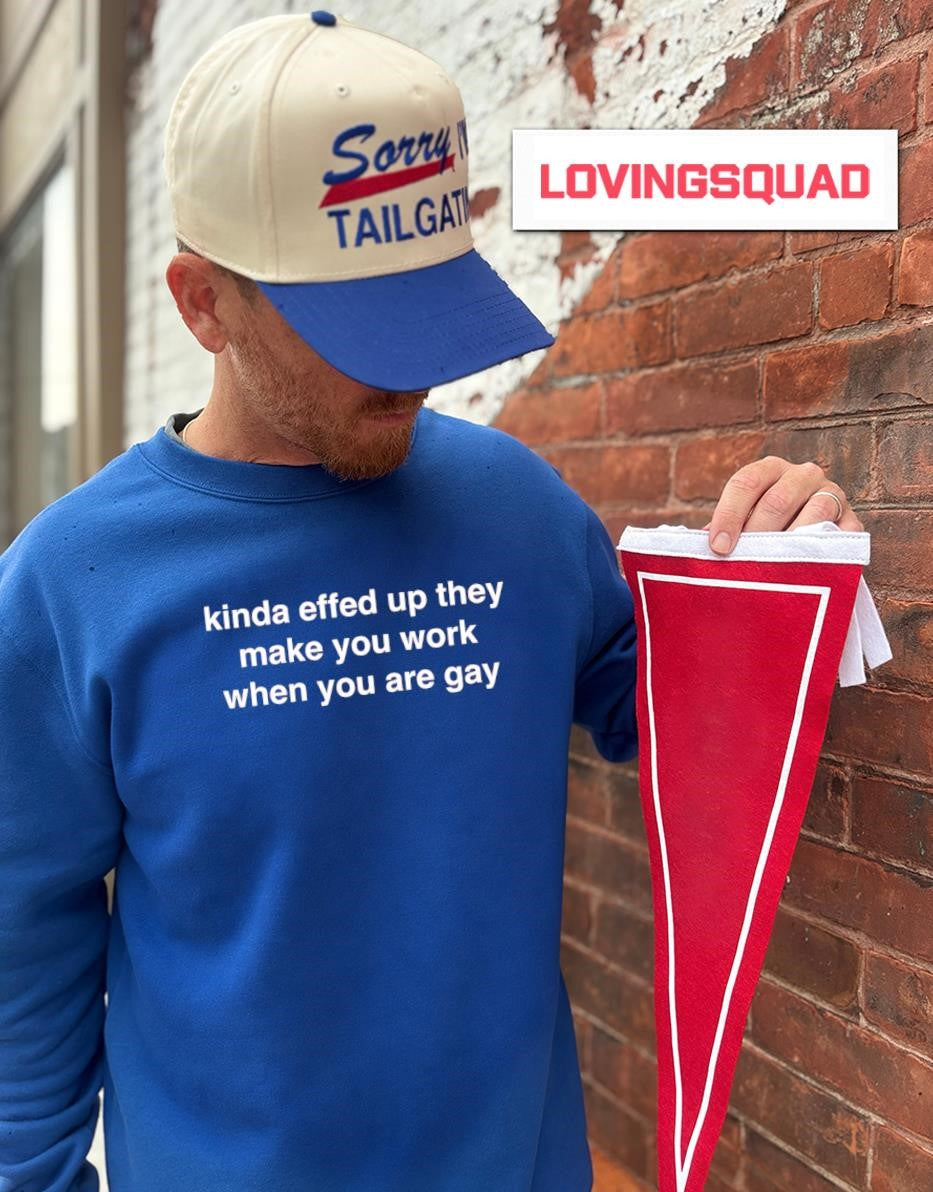 Kinda Effed Up They Make You Work When You Are Gay T-shirt