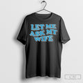Let Me Ask My Wife T-Shirts, Hoodie, Sweatshirt | InkRitualCo.com