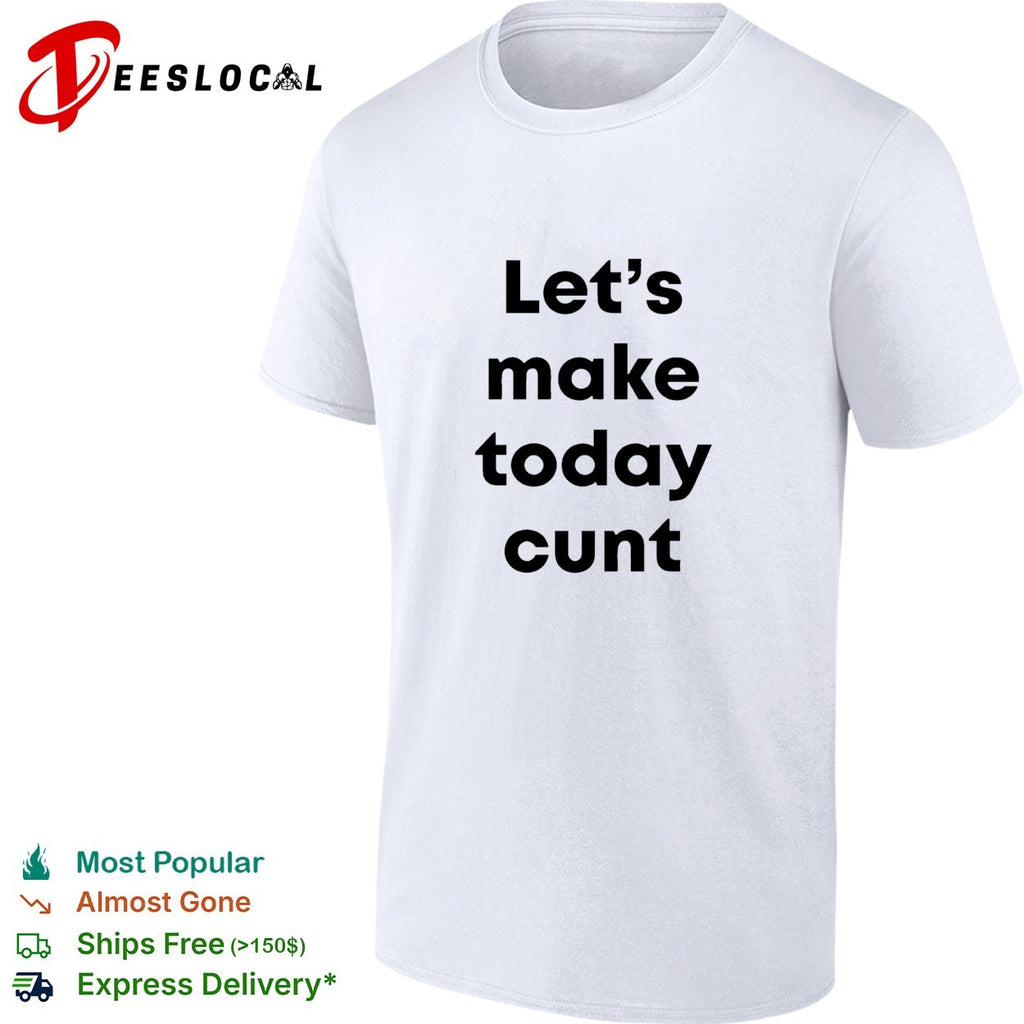 Let’s make today cunt basic shirt