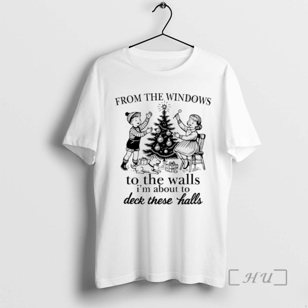 Limited Edition From The Windows To The Walls Im About To Deck These Halls T-Shirts, Hoodie, Sweatshirt | InkRitualCo.com