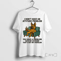 Limited Edition German Shepherd I Dont Have An Attitude Problem You Have A Problem With T-Shirts, Hoodie, Sweatshirt