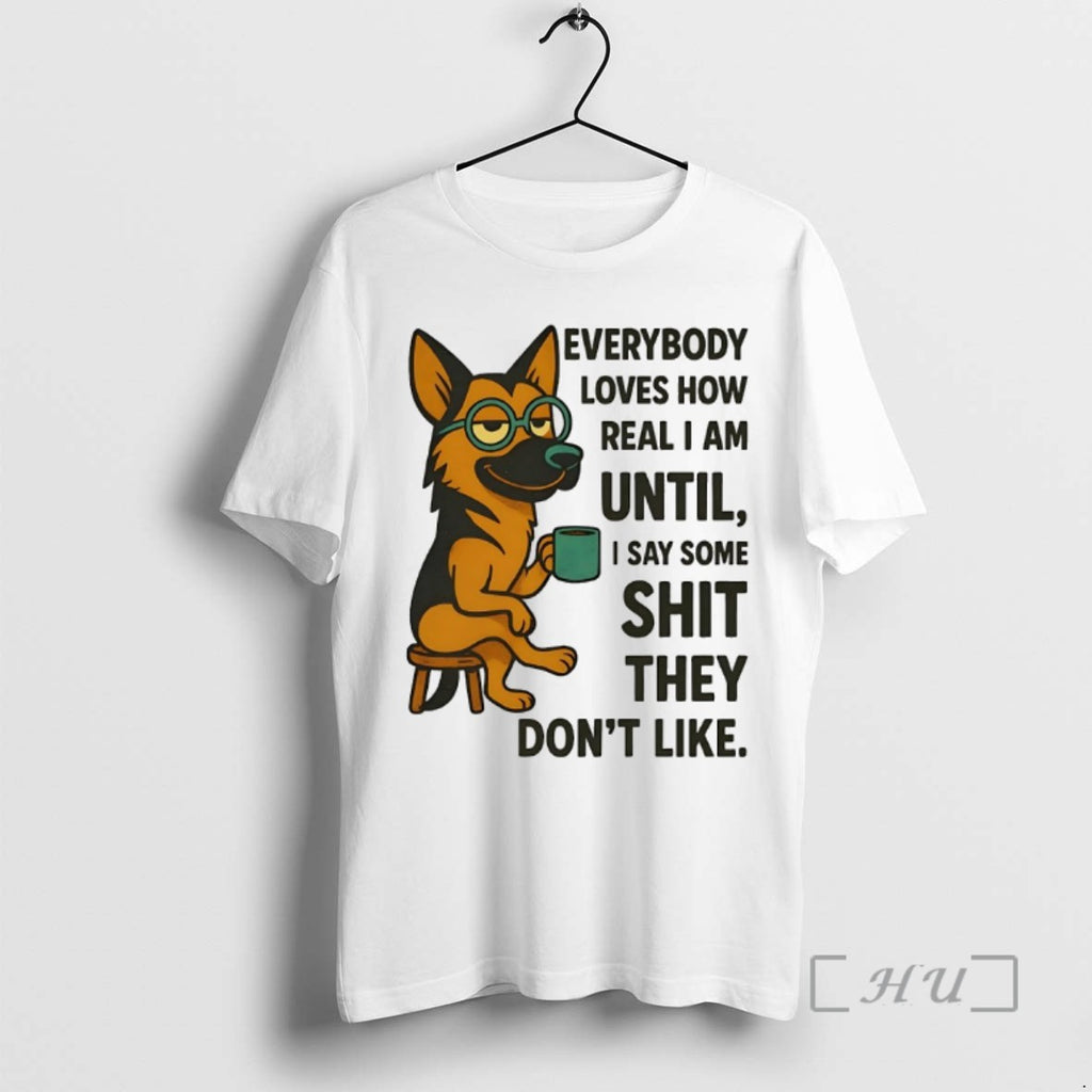 Limited Edition German Shepherd Everybody Loves How Real I Am Until I Say Some Shit T-Shirts, Hoodie, Sweatshirt