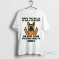 Limited Edition German Shepherd Have The Balls To Say It To My Face Or Keep T-Shirts, Hoodie, Sweatshirt | InkRitualCo.com