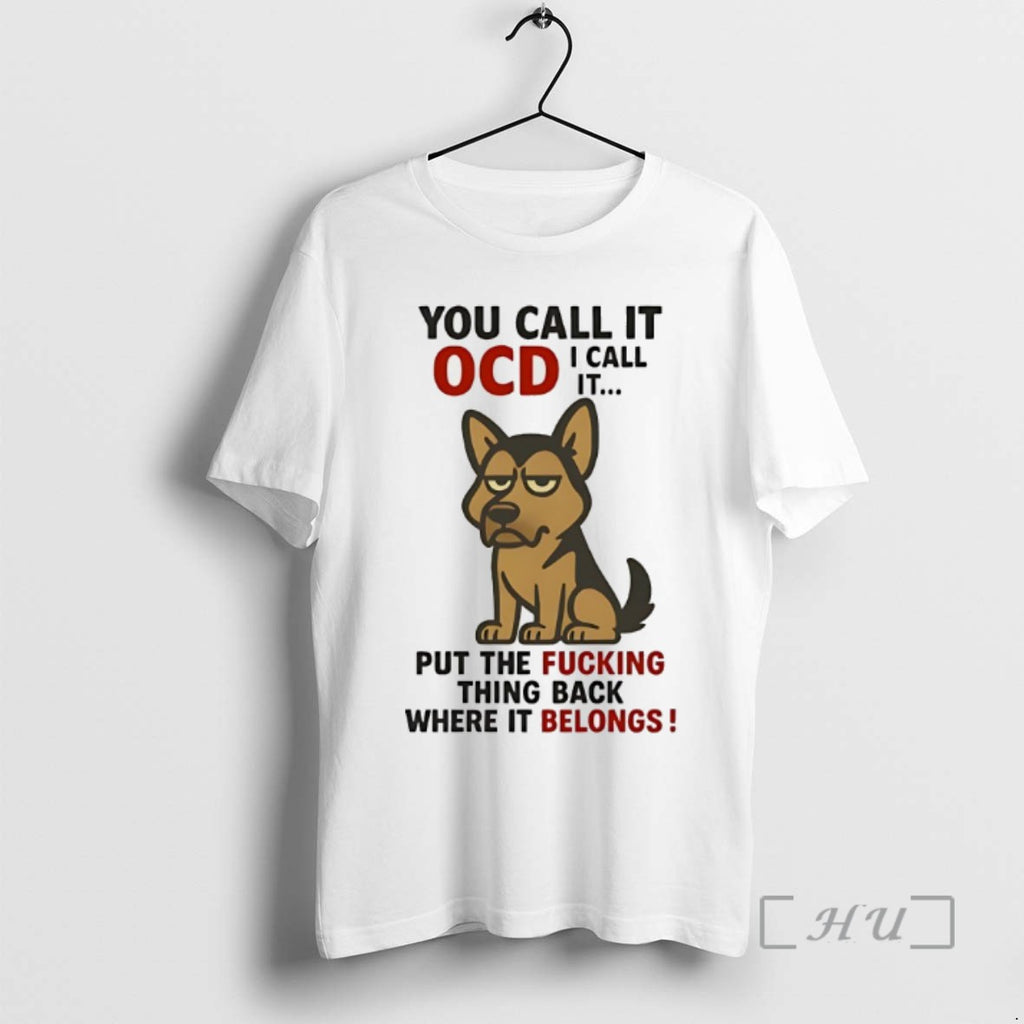 Limited Edition German Shepherd You Call It Ocd I Call It Put The Fucking Thing T-Shirts, Hoodie, Sweatshirt