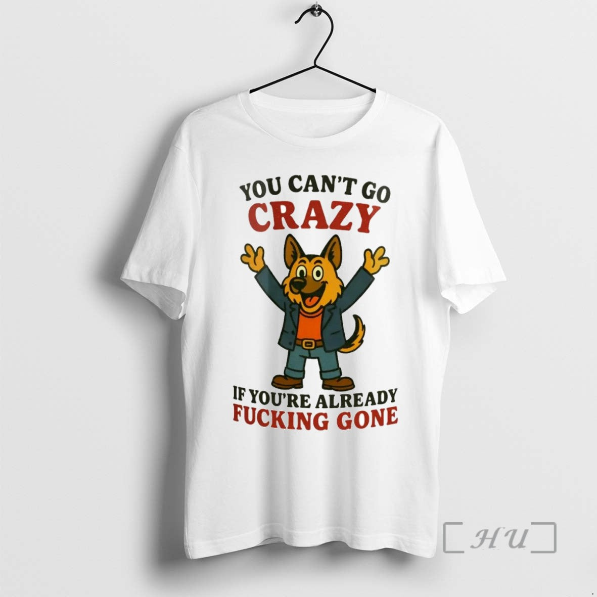 Limited Edition German Shepherd You Cant Go Crazy If Youre Already Fucking Gone T-Shirts, Hoodie, Sweatshirt