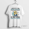 Limited Edition Minions I Prefer Not To Think Before Speaking I Like Being As Surprised T-Shirts, Hoodie, Sweatshirt