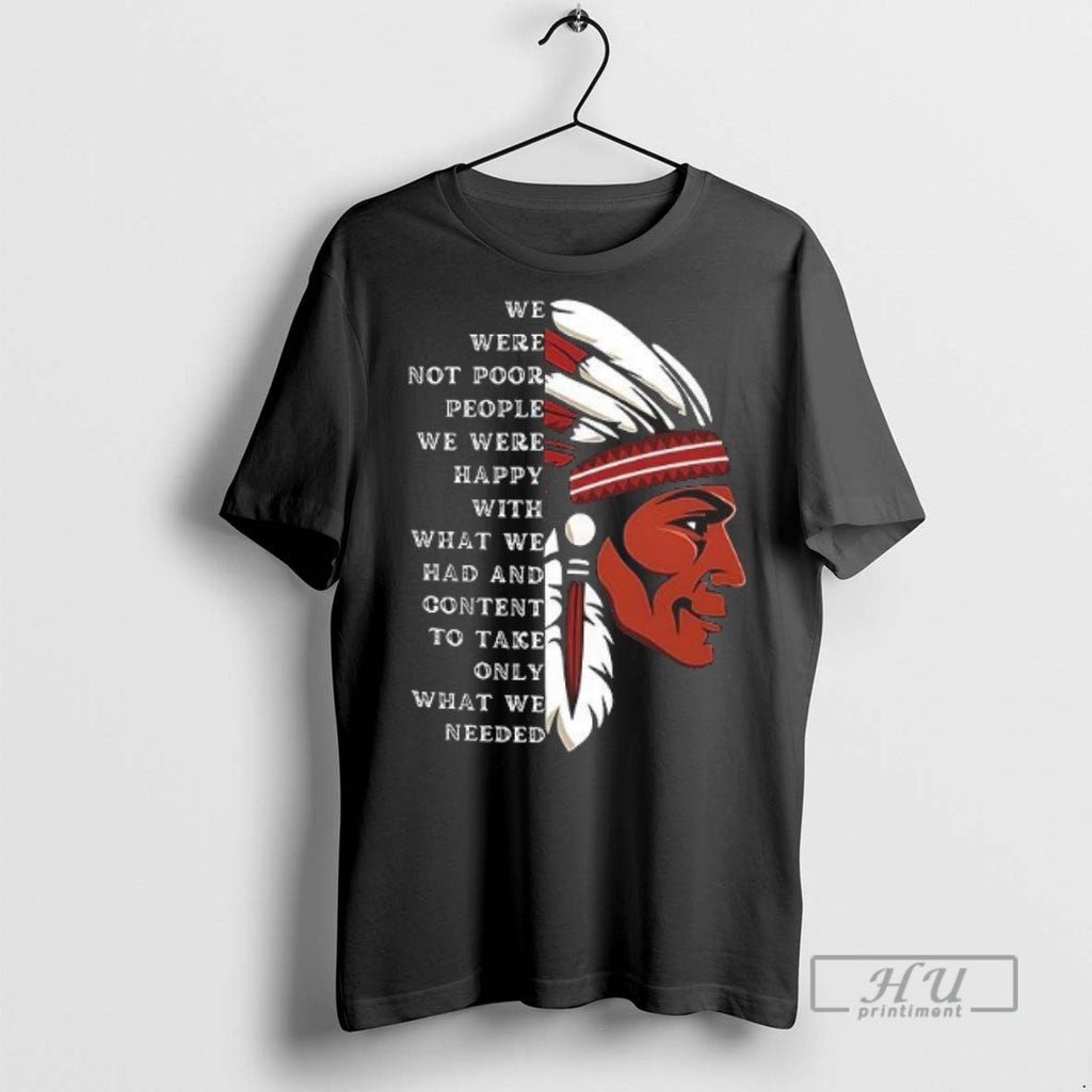 Limited Edition Native American We Were Not Poor People We Were Happy With What We T-Shirts, Hoodie, Sweatshirt