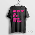 Limited Edition You Are Too Old To Be Beggin For Shoes T-Shirts, Hoodie, Sweatshirt | InkRitualCo.com