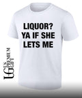 Liquor ya if she lets me shirt