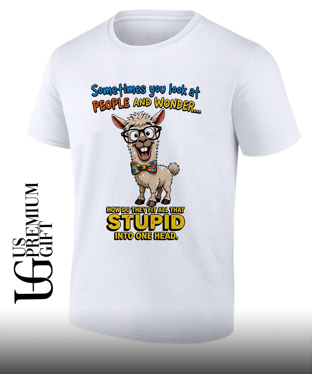 Llama Nerd Sometimes you look at people and wonder how do they fit all that stupid shirt