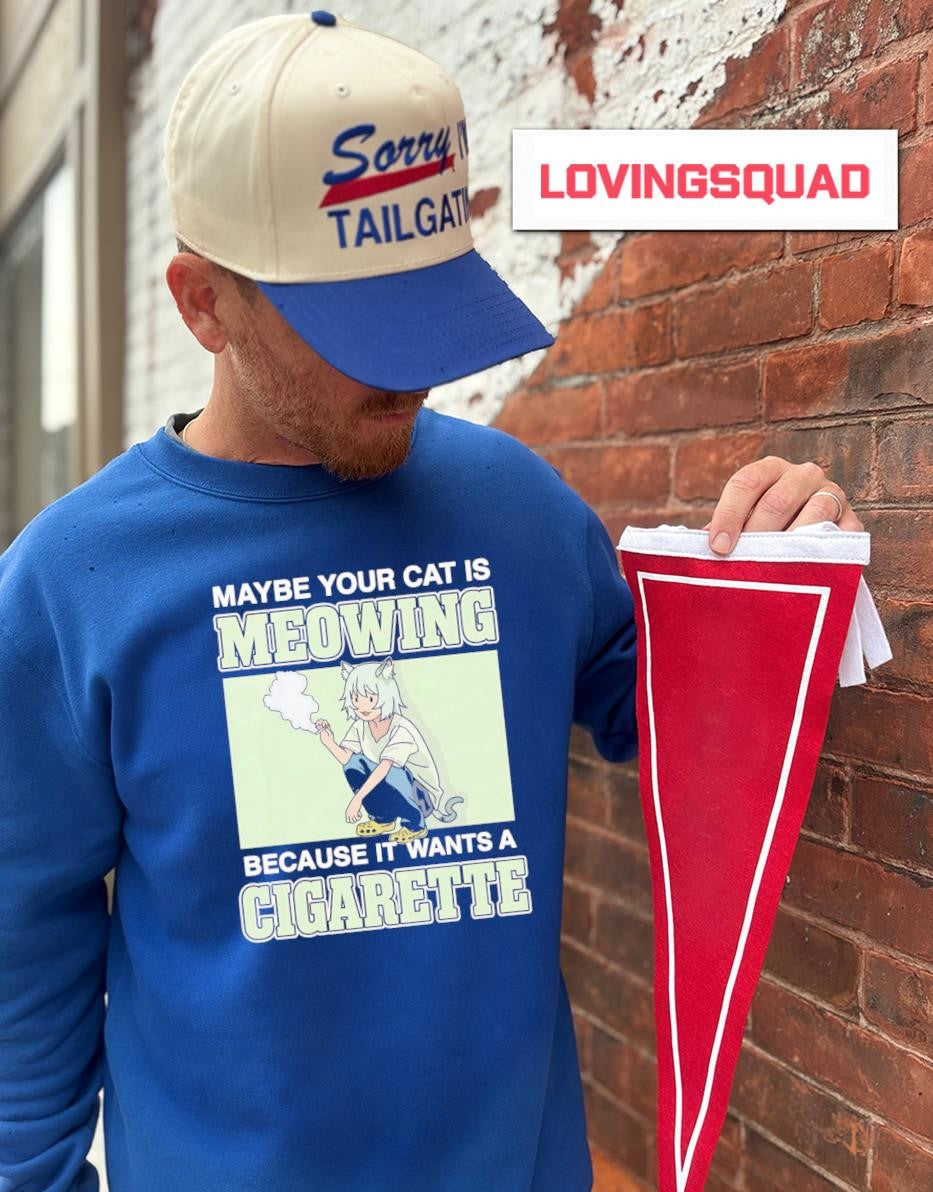 Maybe Your Cat Is Meowing Because It Wants A Cigarette T-shirt