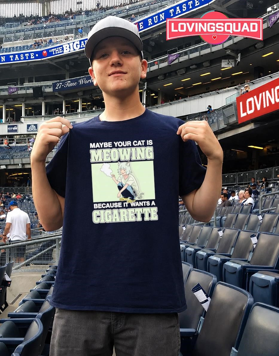 Maybe Your Cat Is Meowing Because It Wants A Cigarette T-shirt