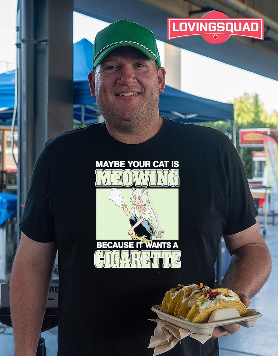 Maybe Your Cat Is Meowing Because It Wants A Cigarette T-shirt