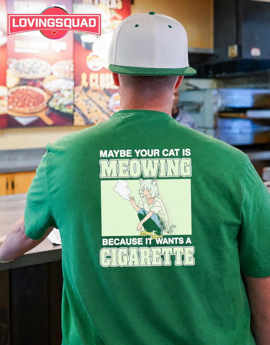 Maybe Your Cat Is Meowing Because It Wants A Cigarette T-shirt