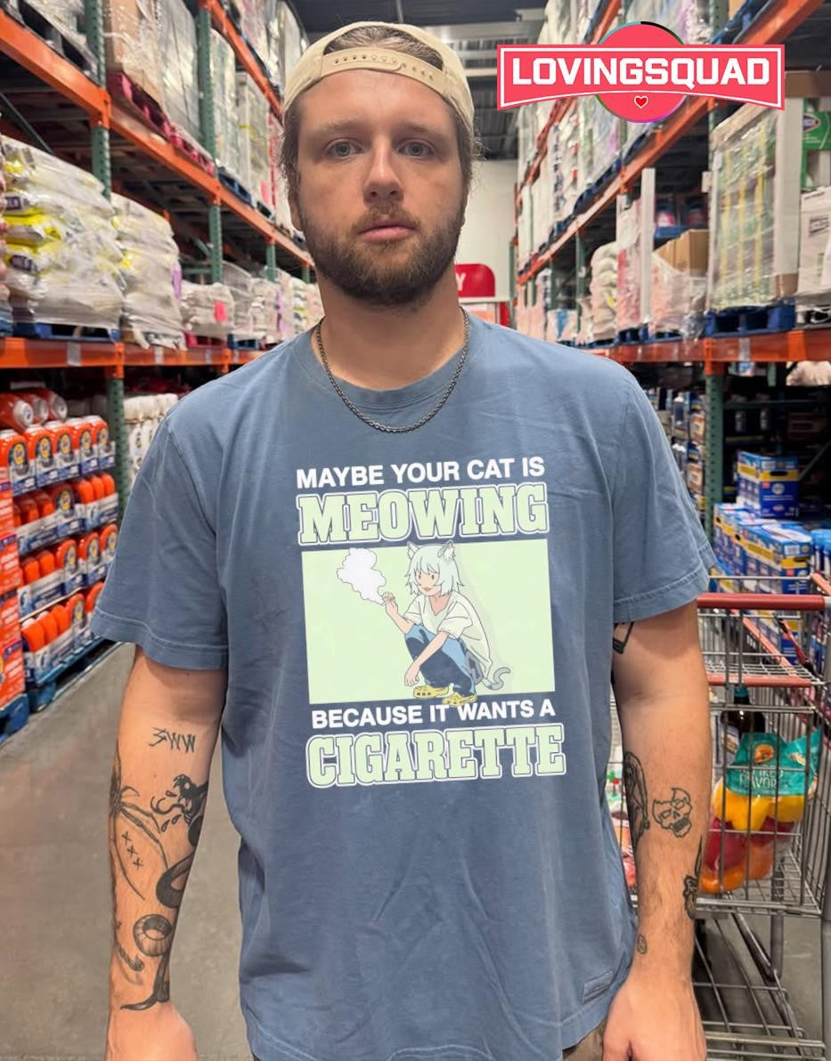 Maybe Your Cat Is Meowing Because It Wants A Cigarette T-shirt