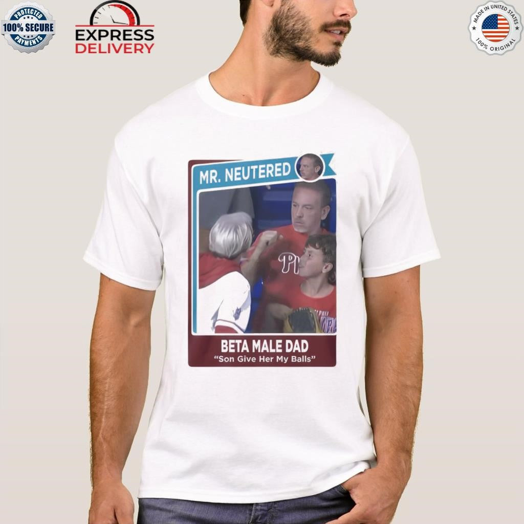 Mr Neutered Beta Male Bad Son Give Her My Balls Shirt