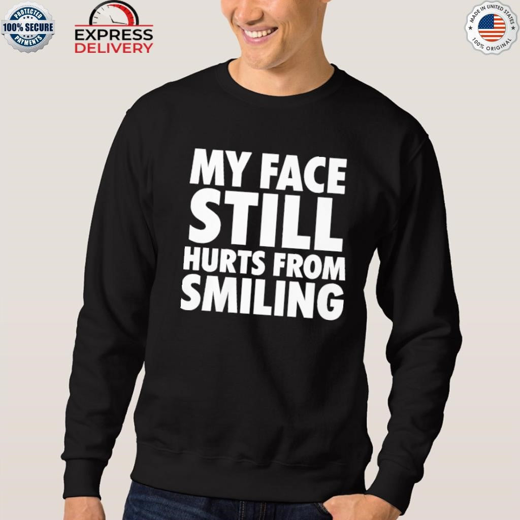 My Face Still Hurts From Smiling Shirt