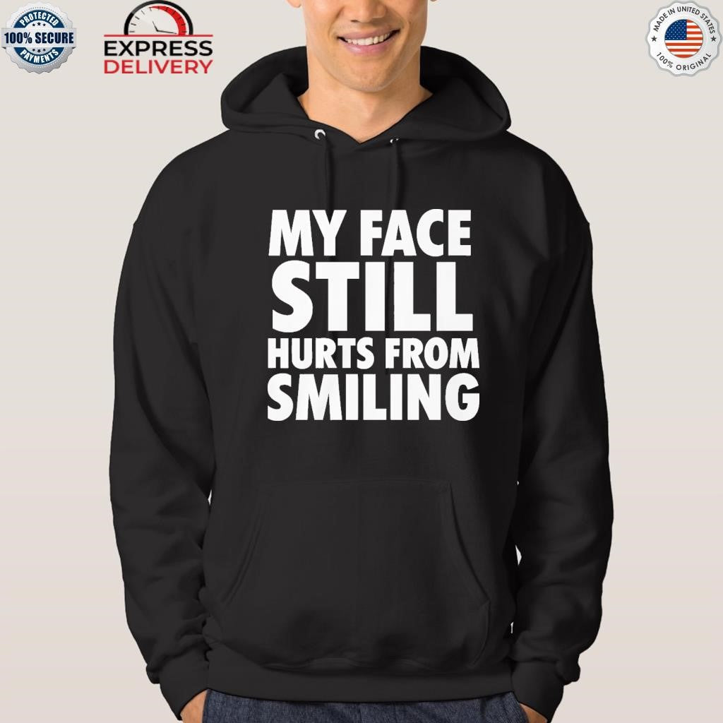 My Face Still Hurts From Smiling Shirt