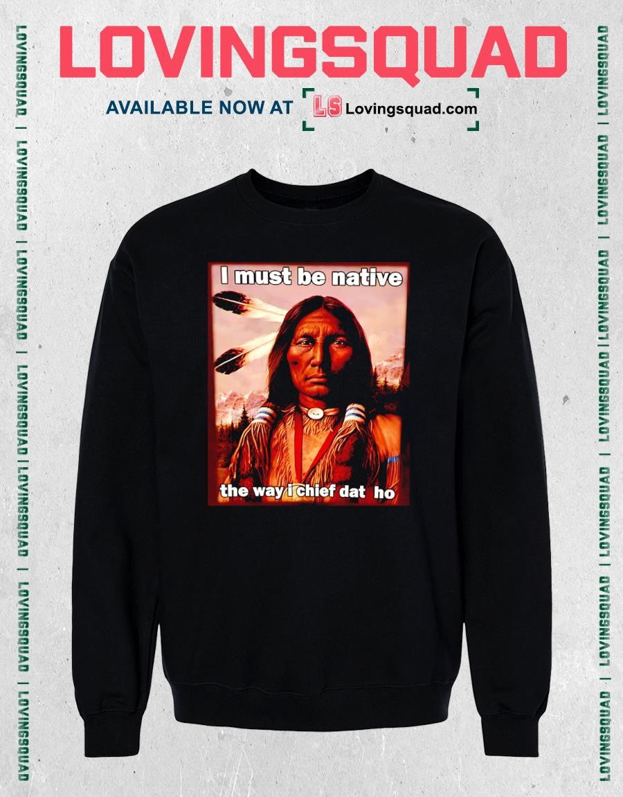 Native American i must be native the way i chief dat ho T-shirt