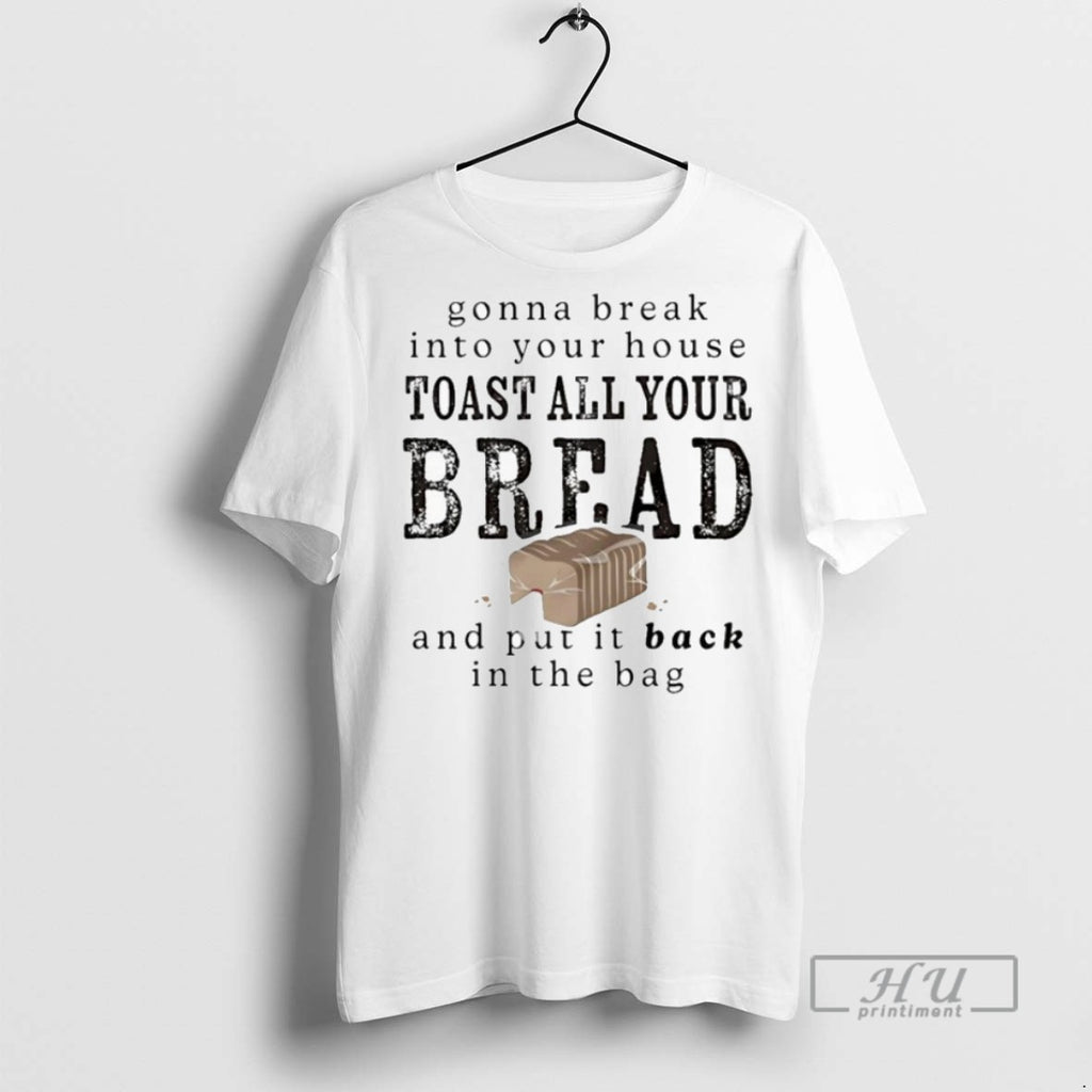 New Gonna Break Into Your House Toast All Your Bread And Put It Back In T-Shirts, Hoodie, Sweatshirt | InkRitualCo.com