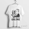 New I Look Better Online Graphic T-Shirts, Hoodie, Sweatshirt | InkRitualCo.com