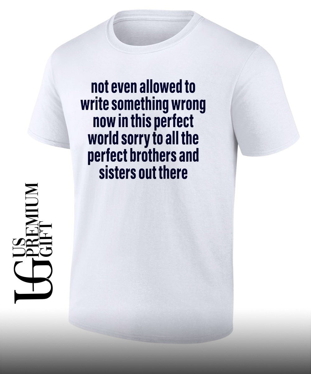 Not even allowed to write something wrong now in this perfect world shirt