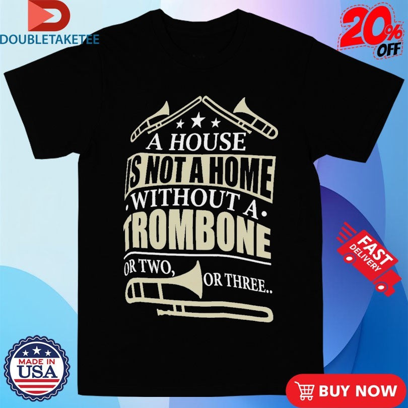 A House Is Not A Home Without A Trombone Or Two Or Three Trumpets Shirts