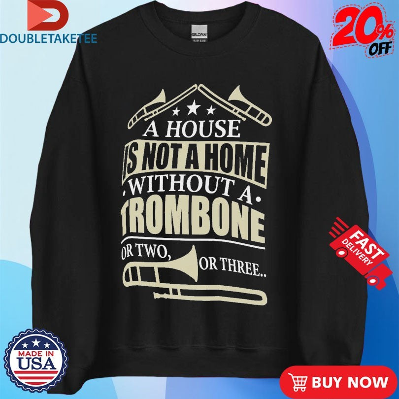 A House Is Not A Home Without A Trombone Or Two Or Three Trumpets Shirts