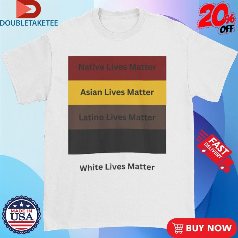 All Lives Matter Native Lives Matter Asian Lives Matter Latino Lives Matter White Lives Matter Shirts
