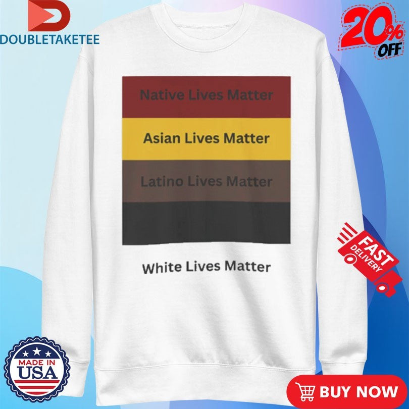 All Lives Matter Native Lives Matter Asian Lives Matter Latino Lives Matter White Lives Matter Shirts