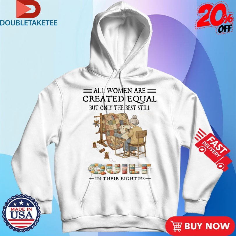 All Women Are Created Equal But Only The Best Still Quit In Their Eighties Shirts