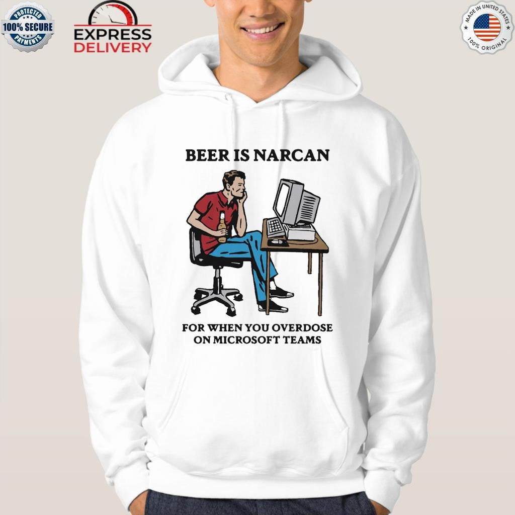 Beer Is Narcan For When You Overdose On Teams Shirt