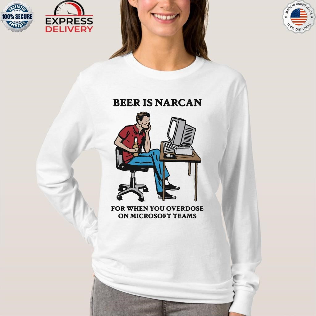 Beer Is Narcan For When You Overdose On Teams Shirt