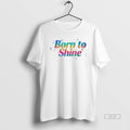 Official Born To Shine T-Shirts, Hoodie, Sweatshirt | InkRitualCo.com