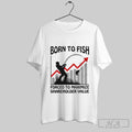 Official Born To Fish Forced To Maximize Shareholder Value T-Shirts, Hoodie, Sweatshirt | InkRitualCo.com