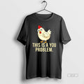 Official Chicken This Is A You Problem T-Shirts, Hoodie, Sweatshirt | InkRitualCo.com