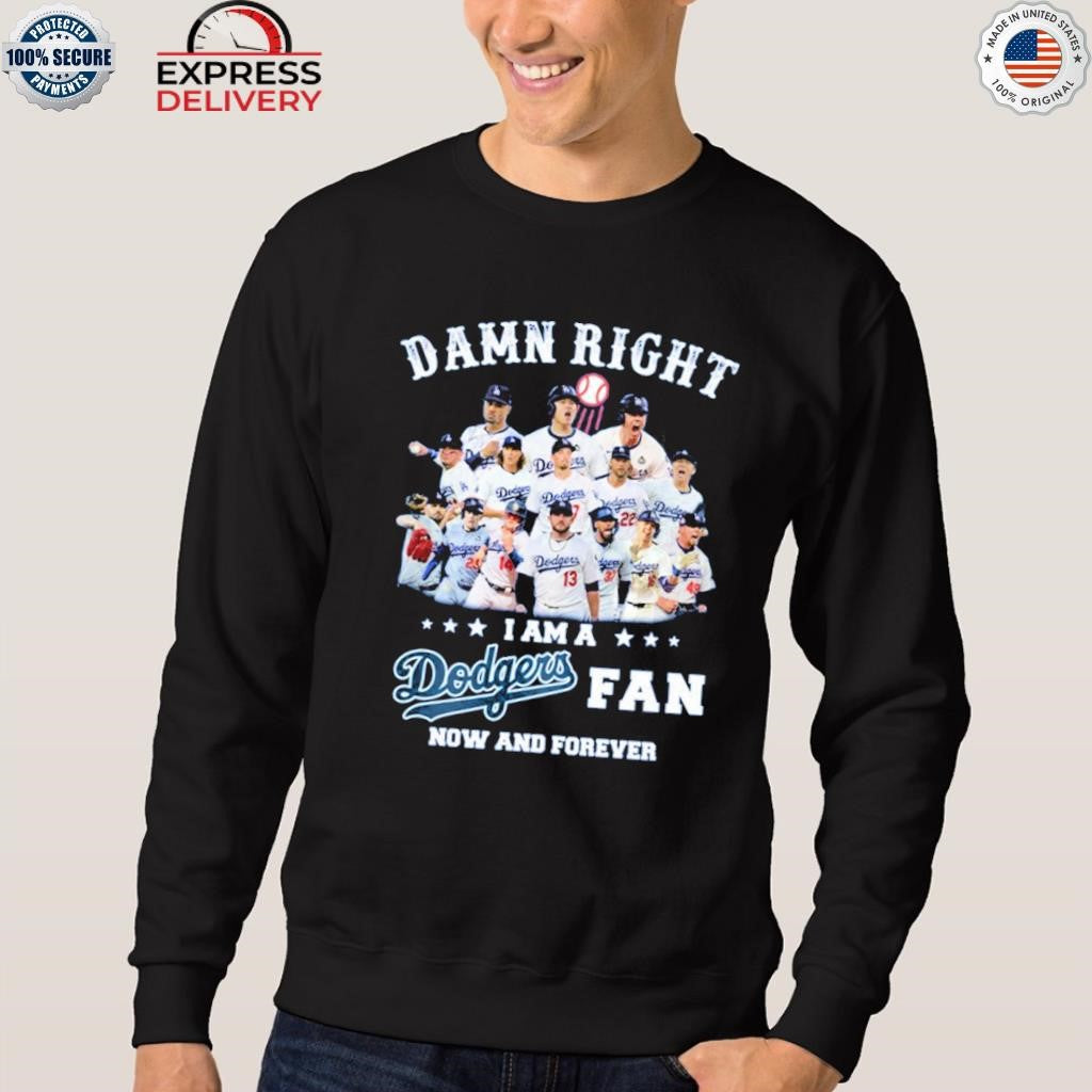 Damn Right I Am a Dodgers Fan Now and Forever Shirt
