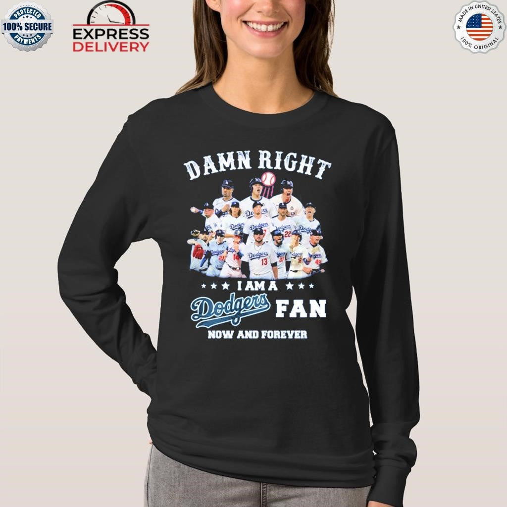 Damn Right I Am a Dodgers Fan Now and Forever Shirt