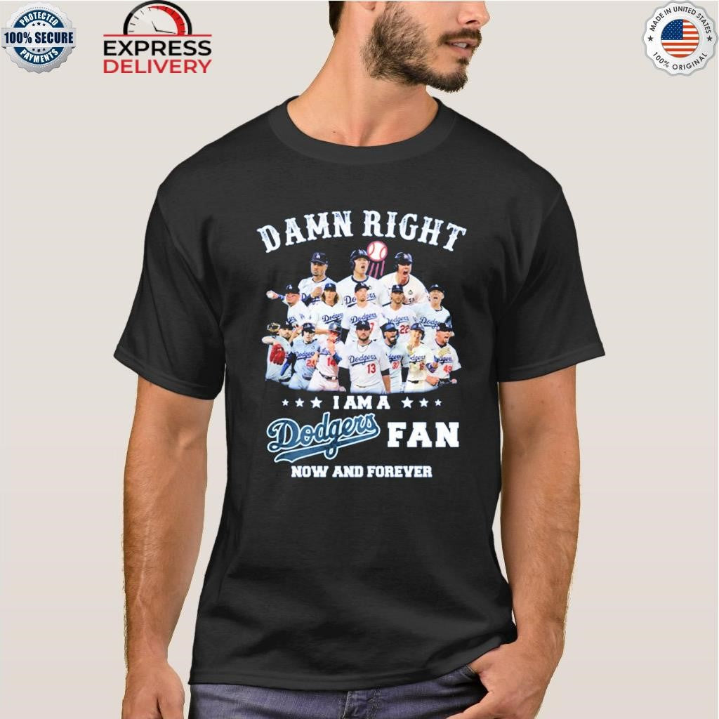 Damn Right I Am a Dodgers Fan Now and Forever Shirt