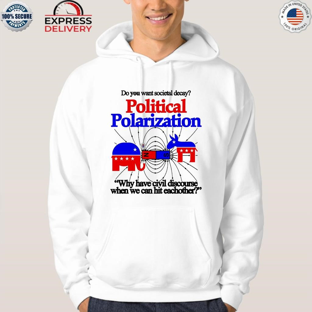 Do You Want Societal Decay Political Polarization Why Have Civil Discourse When We Can Hit Eachother Shirt