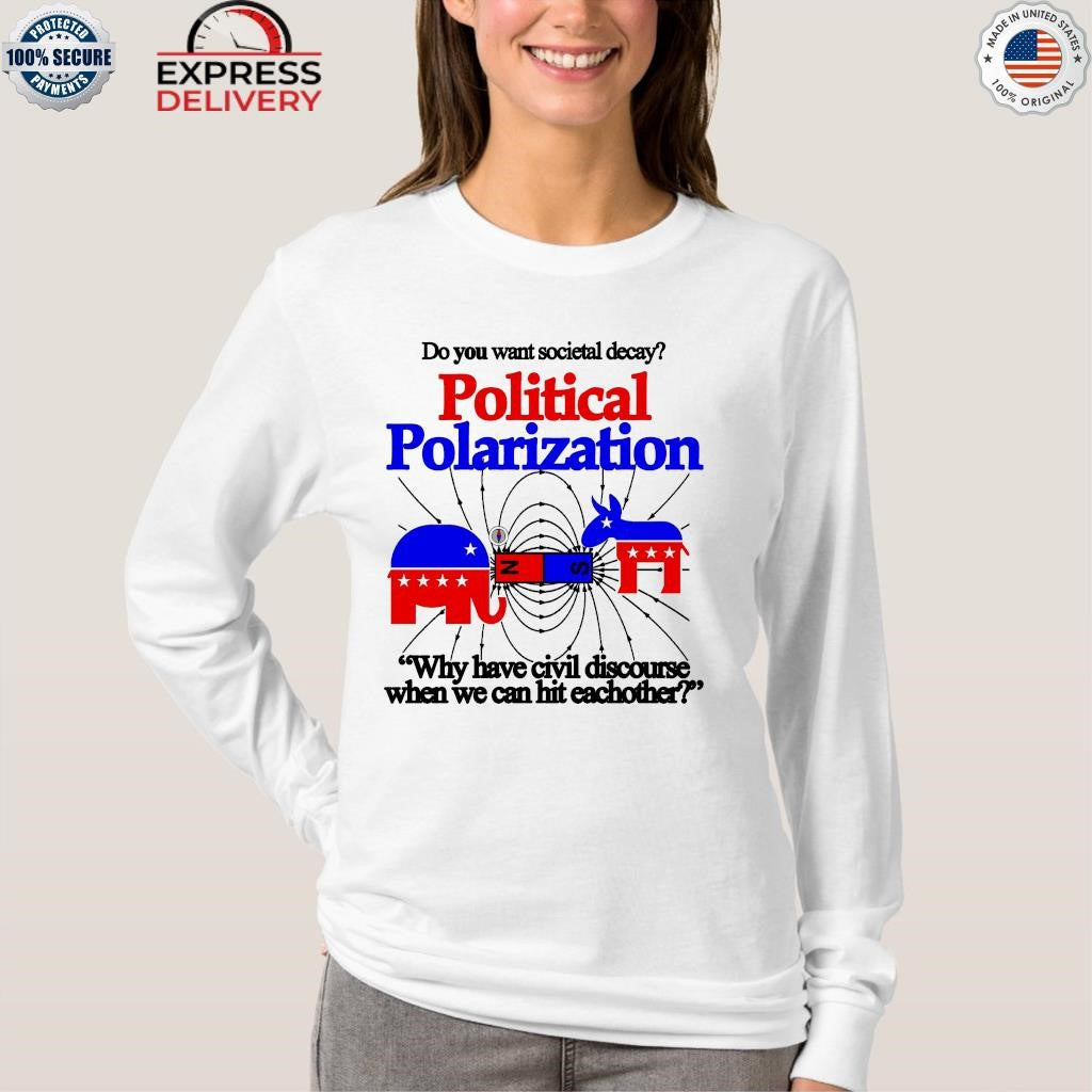 Do You Want Societal Decay Political Polarization Why Have Civil Discourse When We Can Hit Eachother Shirt