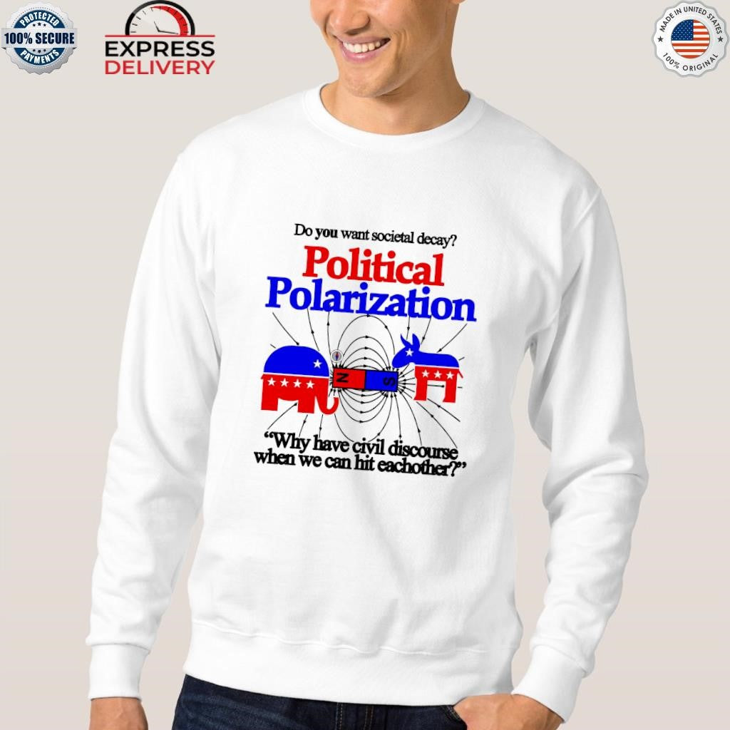 Do You Want Societal Decay Political Polarization Why Have Civil Discourse When We Can Hit Eachother Shirt