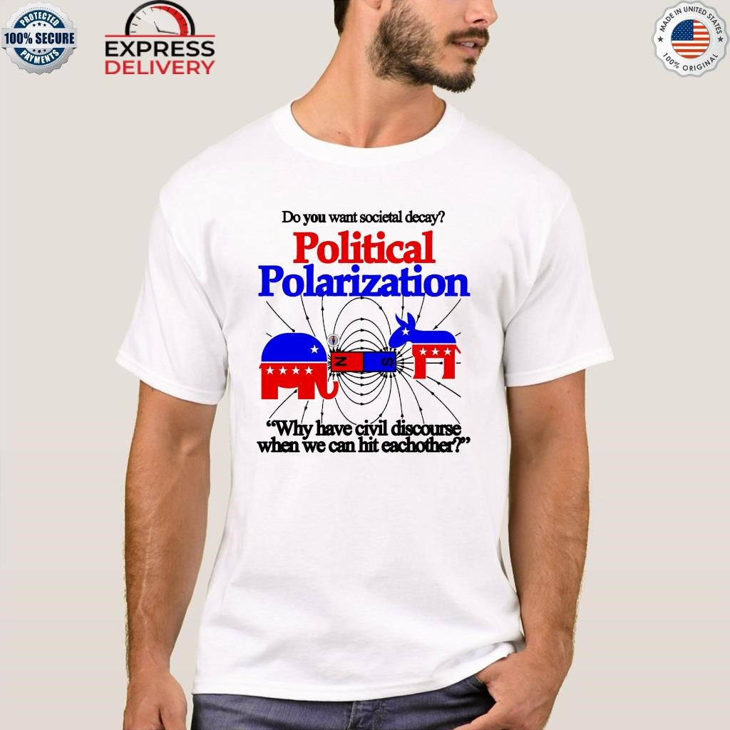 Do You Want Societal Decay Political Polarization Why Have Civil Discourse When We Can Hit Eachother Shirt