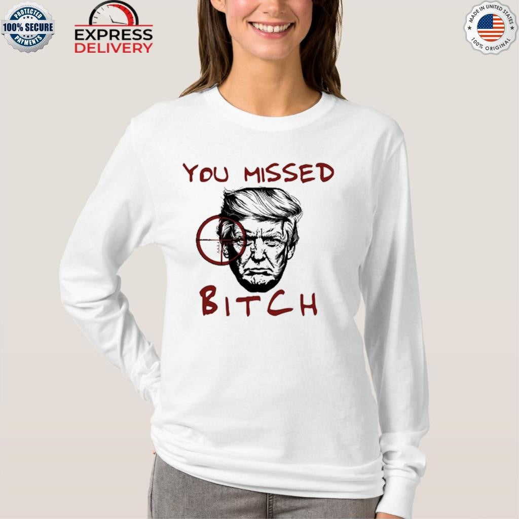 Donald Trump You Missed Bitch Shirt