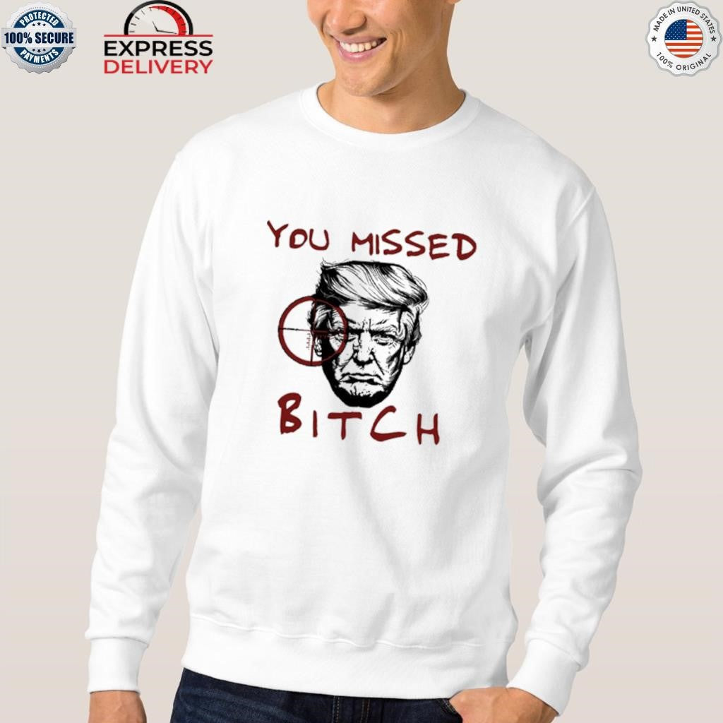 Donald Trump You Missed Bitch Shirt