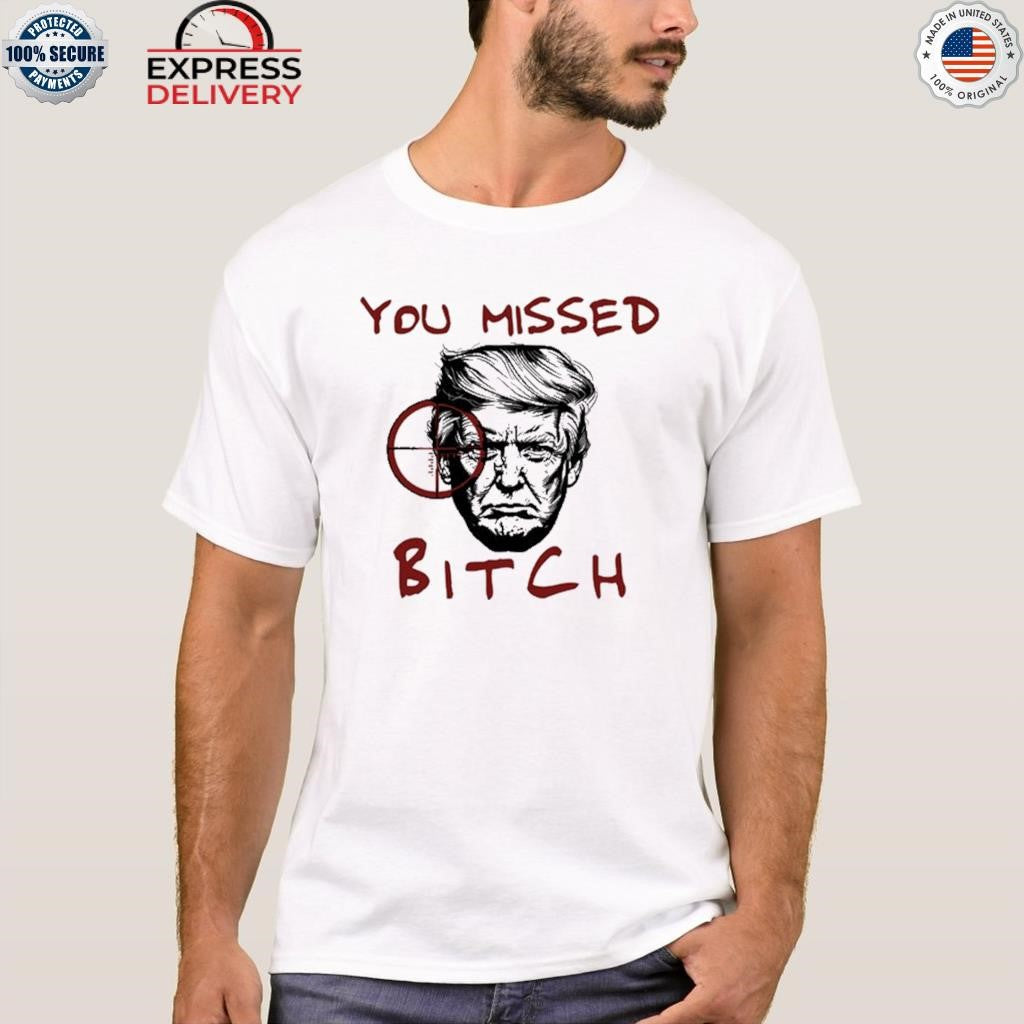 Donald Trump You Missed Bitch Shirt